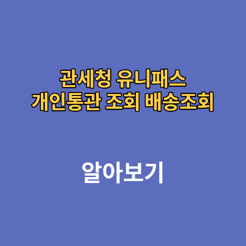관세청 유니패스 개인통관 조회 배송조회