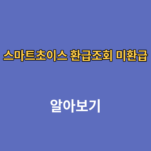 스마트초이스 환급조회 미환급