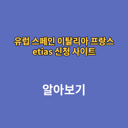 유럽 스페인 이탈리아 프랑스 etias 신청 사이트 방밥