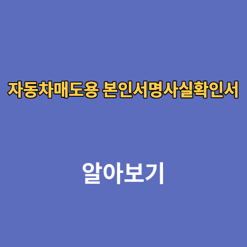 자동차매도용 본인서명사실확인서 인터넷발급 무인발급 주민센터 대리발급