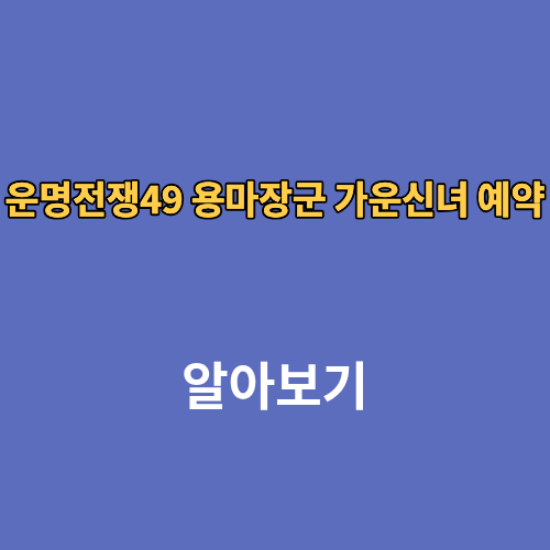 운명전쟁49 용마장군 가운신녀 예약