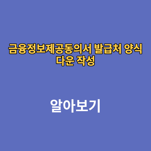 금융정보제공동의서 발급처 양식 다운 작성