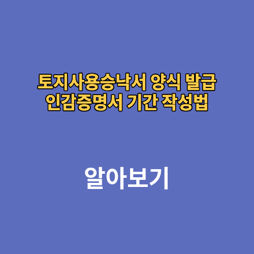토지사용승낙서 양식 발급 인감증명서 기간 작성법