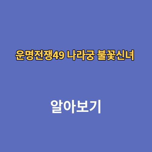 운명전쟁49 나라궁 불꽃신녀 후기 예약 가격 위치