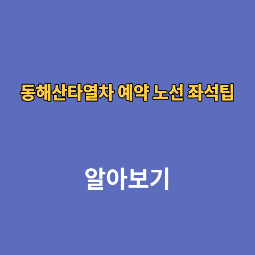 동해산타열차 예약 노선 좌석팁