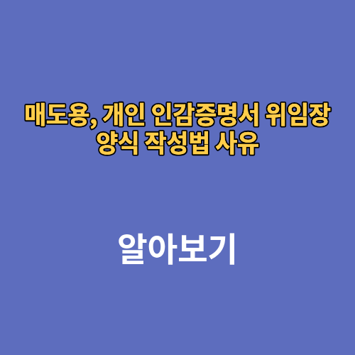 매도용, 개인 인감증명서 위임장 양식 작성법 사유
