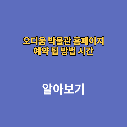 오디움 박물관 홈페이지 예약 팁 방법 시간
