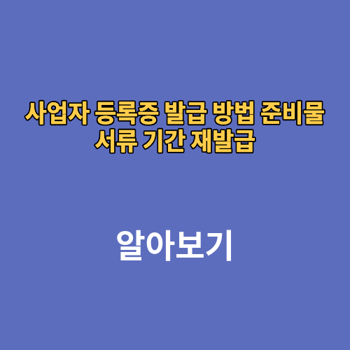 사업자 등록증 발급 방법 준비물 서류 기간 재발급