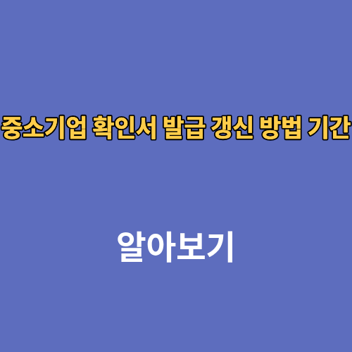 중소기업 확인서 발급 갱신 방법 기간