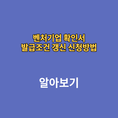 벤처기업 확인서 발급조건 갱신 신청방법