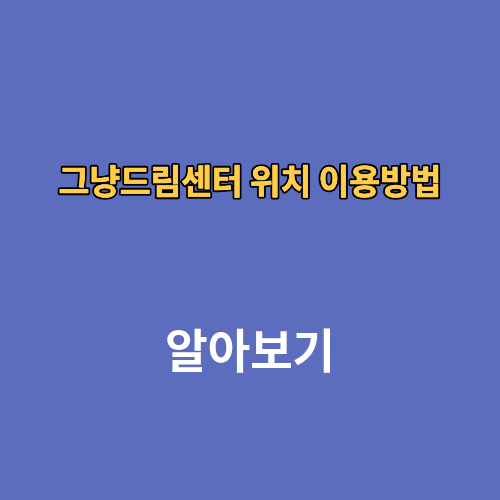 그냥드림센터 위치 이용방법