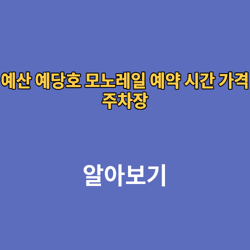 예산 예당호 모노레일 예약 시간 가격 주차장