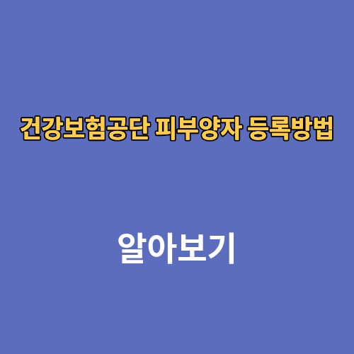 건강보험공단 피부양자 등록방법 서류 확인 기간