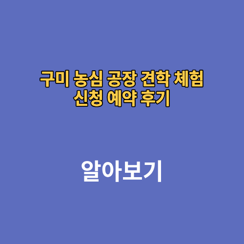 구미 농심 공장 견학 체험 신청 예약 후기 안양 안성