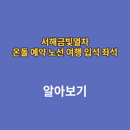 서해금빛열차 온돌 예약 노선 여행 입석 좌석