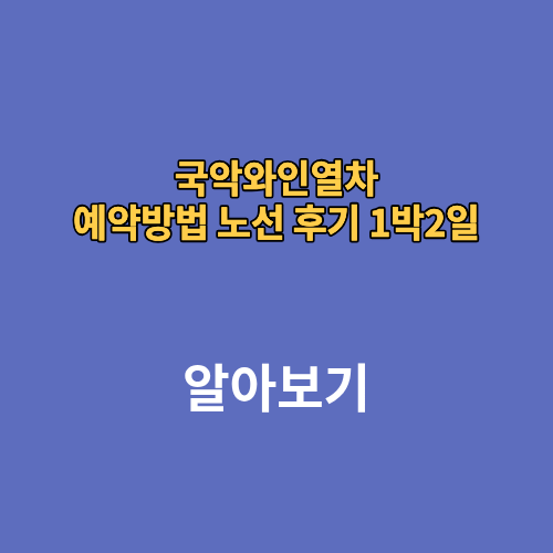 국악와인열차 예약방법 노선 후기 1박2일