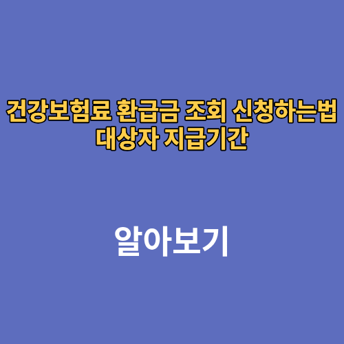 건강보험료 환급금 조회 신청하는법 대상자 지급기간