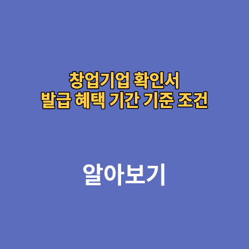 창업기업 확인서 발급 혜택 기간 기준 조건