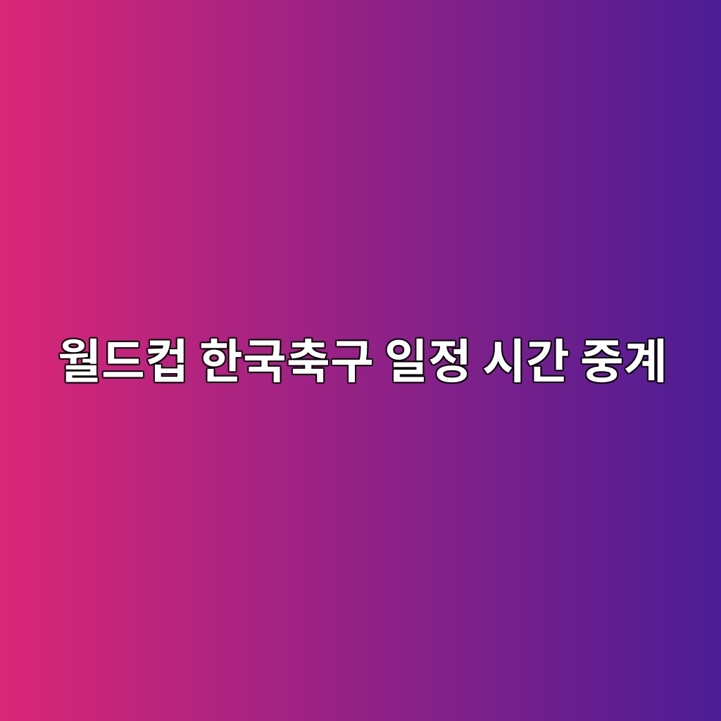 월드컵 한국축구 일정 시간 중계