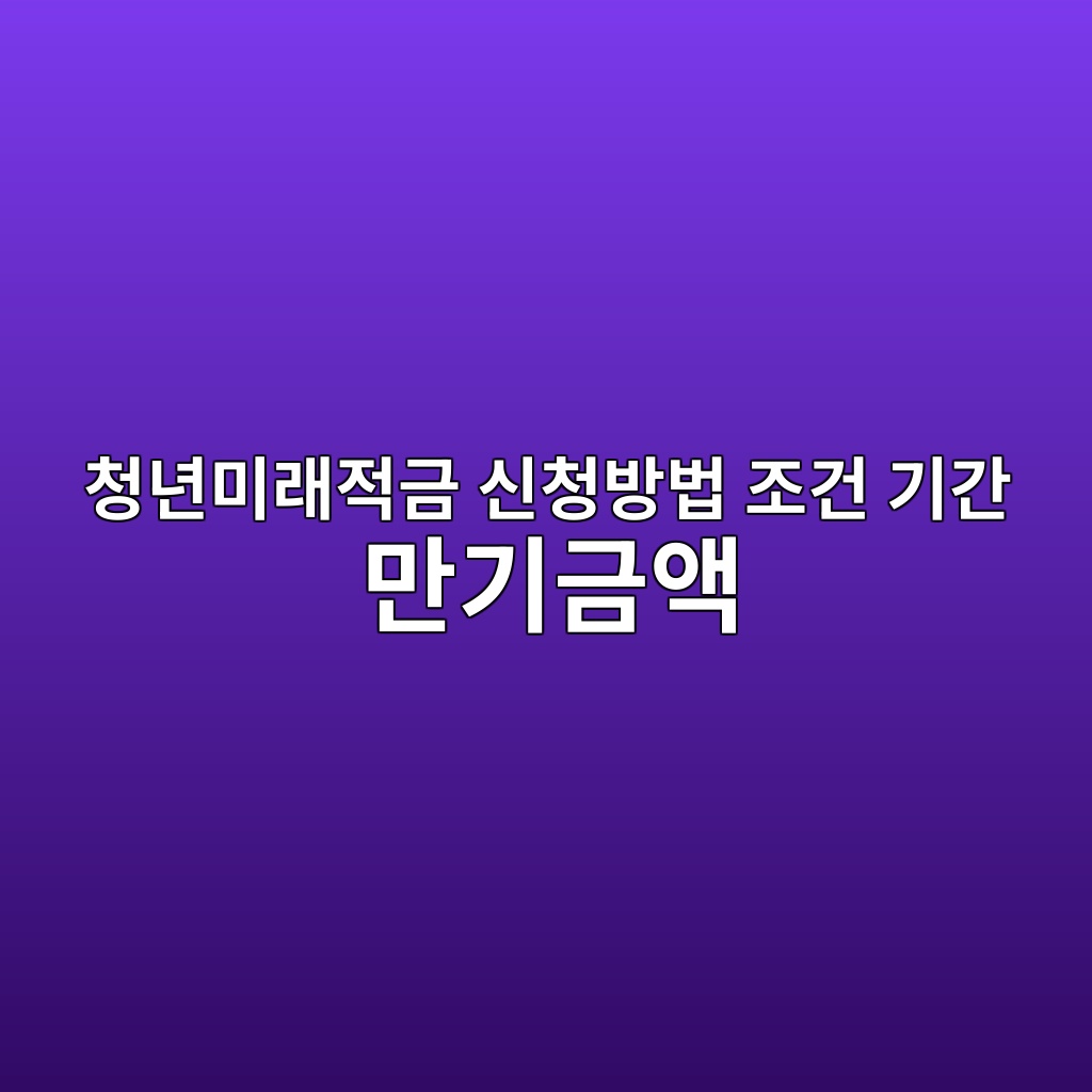청년미래적금 신청방법 조건 기간 만기금액