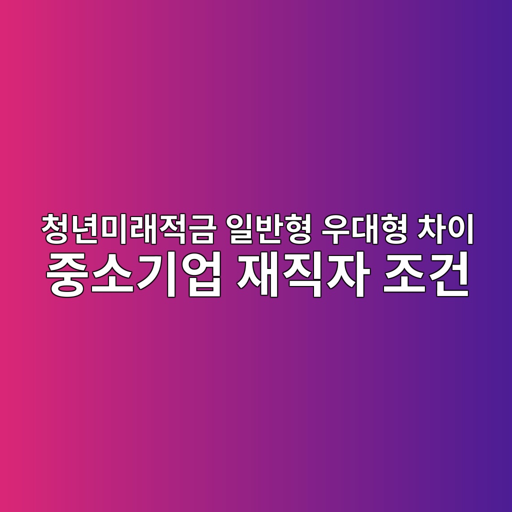 청년미래적금 일반형 우대형 차이 중소기업 재직자 조건
