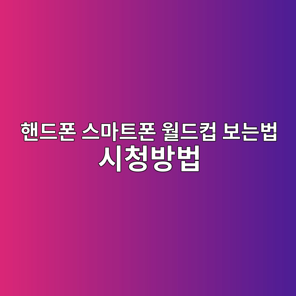 핸드폰 스마트폰 월드컵 보는법 시청방법 중계 준비사항 정리