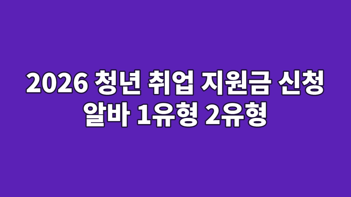2026 청년 취업 지원금 신청 알바 1유형 2유형