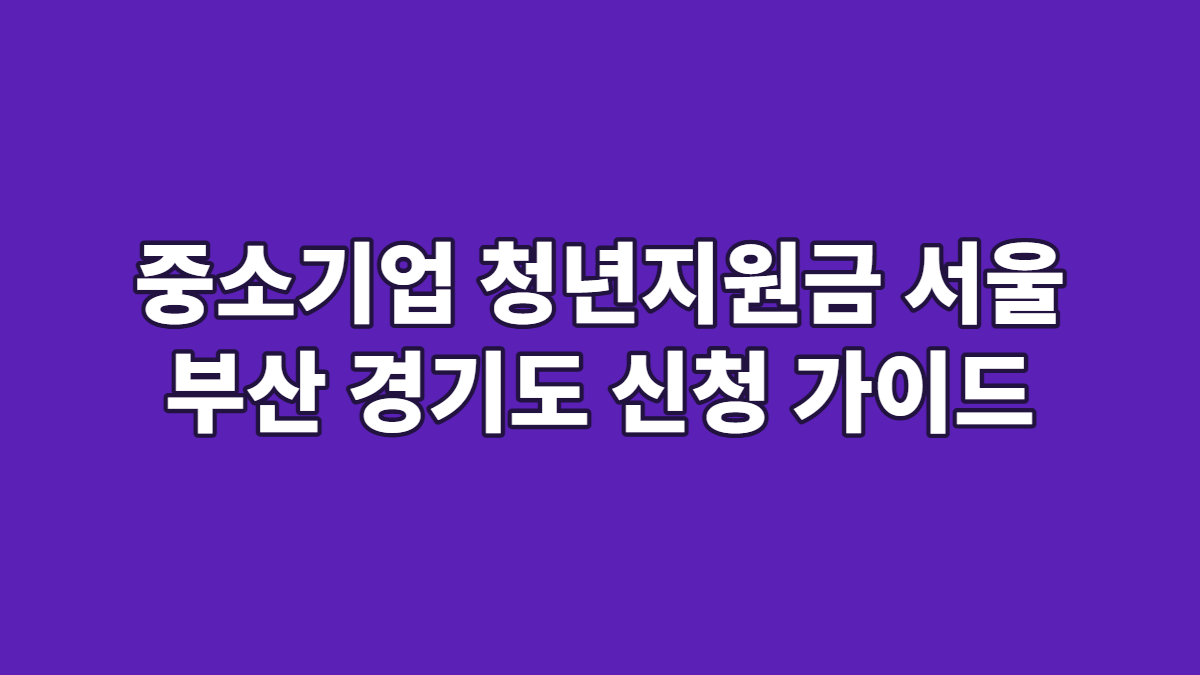 중소기업 청년지원금 서울 부산 경기도 신청 가이드