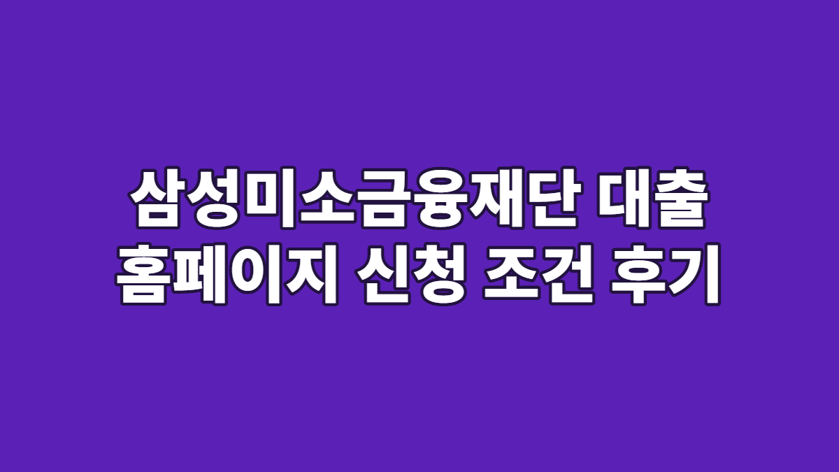 삼성미소금융재단 대출 홈페이지 신청 조건 후기