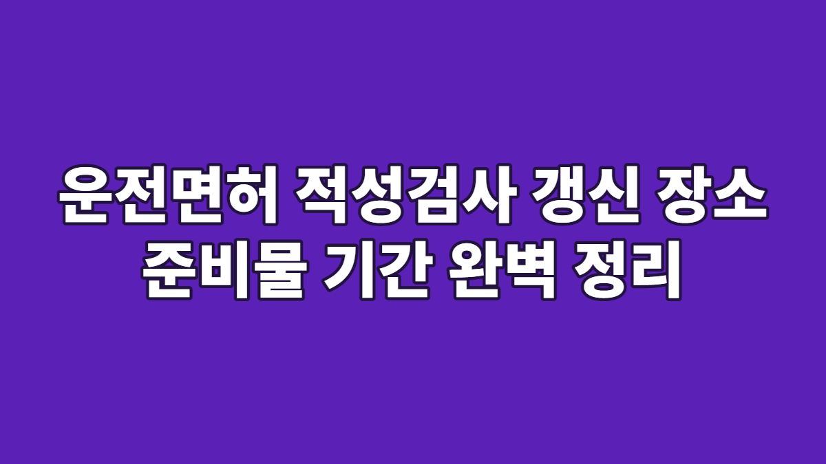 운전면허 적성검사 갱신 장소 준비물 기간 완벽 정리