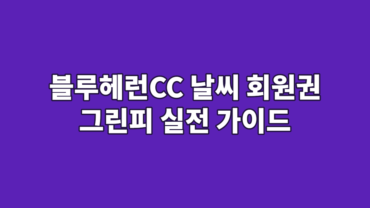 블루헤런CC 날씨 회원권 그린피 실전 가이드