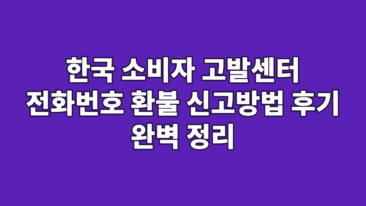 한국 소비자 고발센터 전화번호 환불 신고방법 후기 완벽 정리