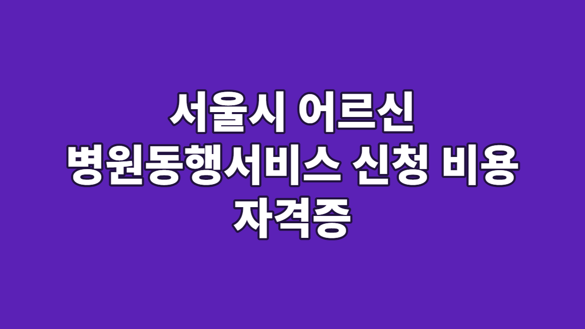 서울시 어르신 병원동행서비스 신청 비용 자격증
