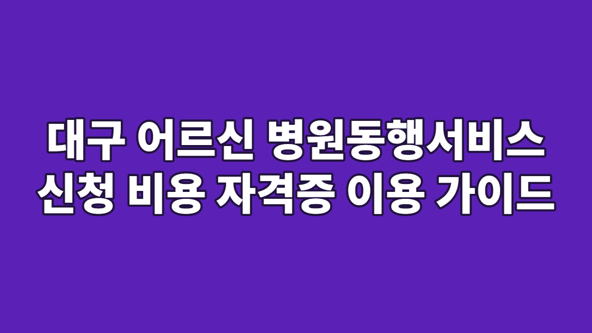 대구 어르신 병원동행서비스 신청 비용 자격증 이용 가이드