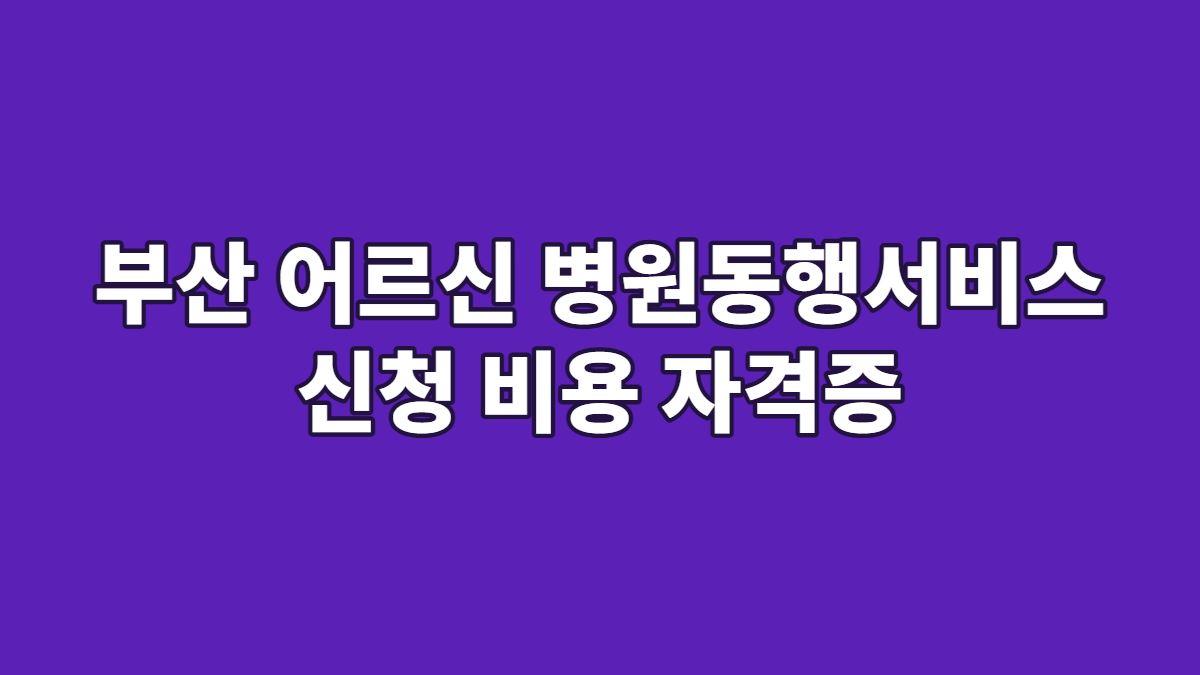 부산 어르신 병원동행서비스 신청 비용 자격증