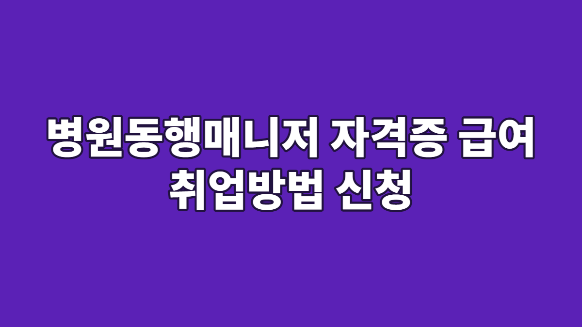 병원동행매니저 자격증 급여 취업방법 신청