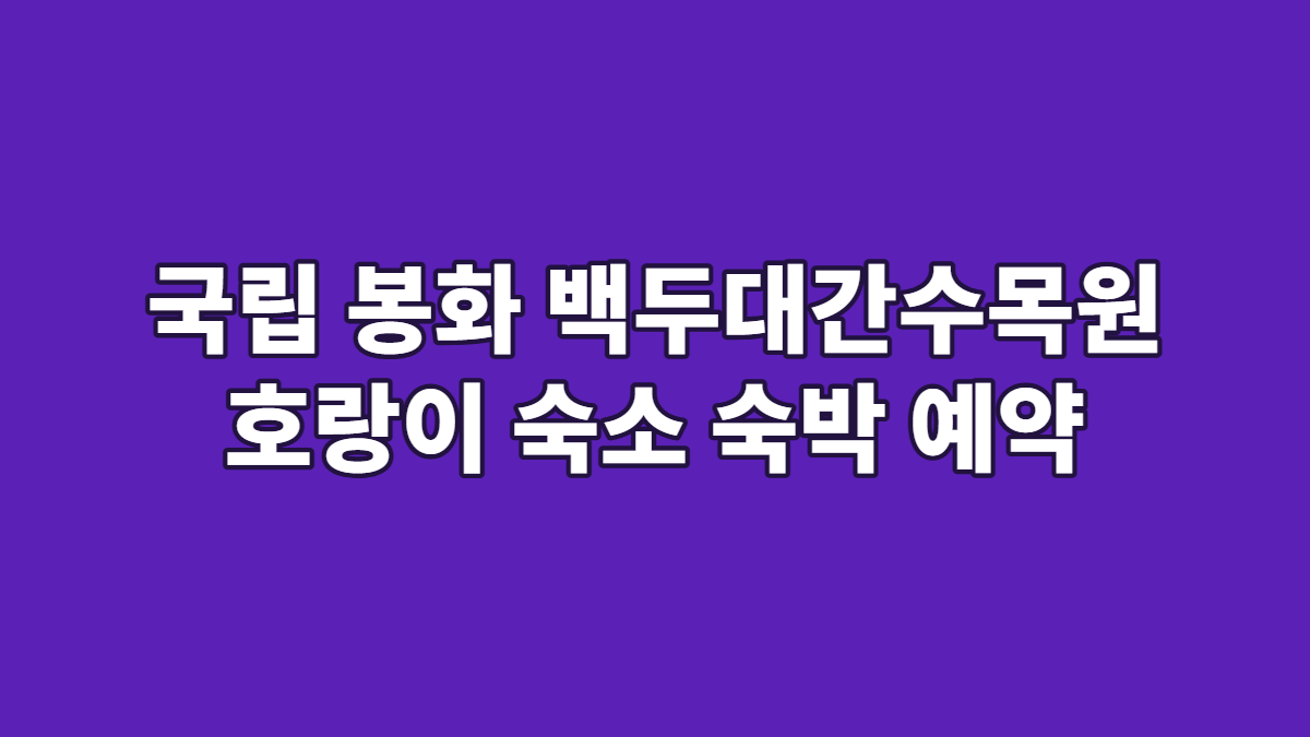 국립 봉화 백두대간수목원 호랑이 숙소 숙박 예약