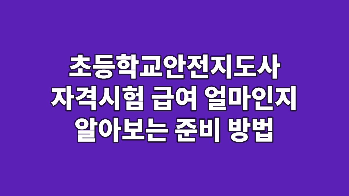초등학교안전지도사 자격시험 급여 얼마인지 알아보는 준비 방법