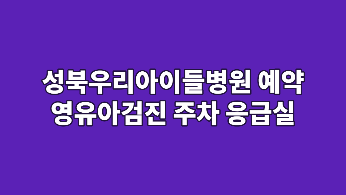 성북우리아이들병원 예약 영유아검진 주차 응급실