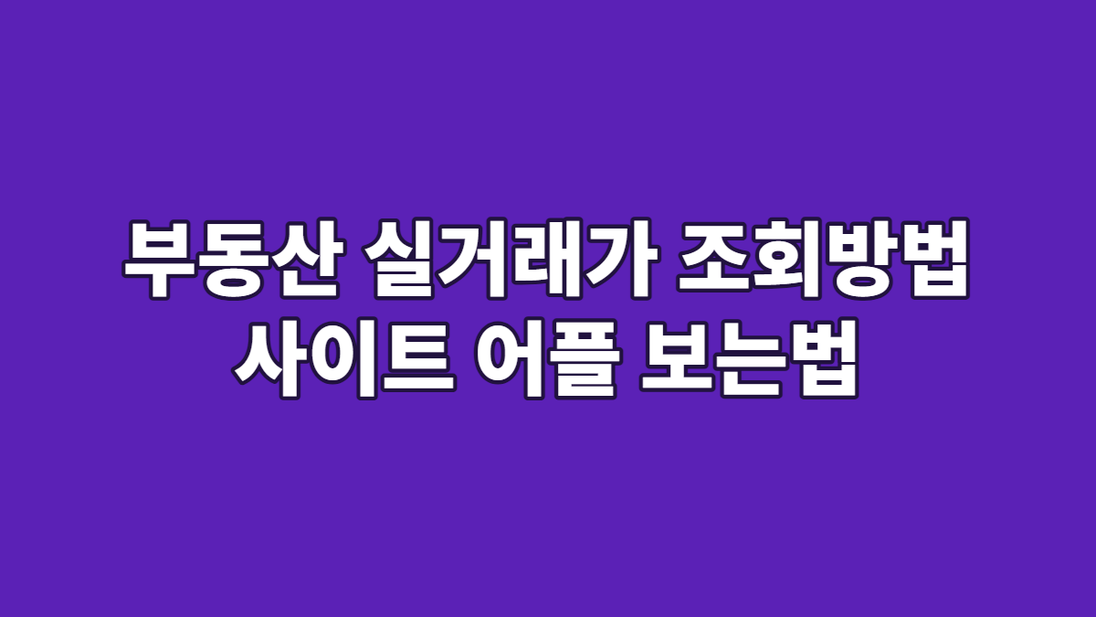 부동산 실거래가 조회방법 사이트 어플 보는법