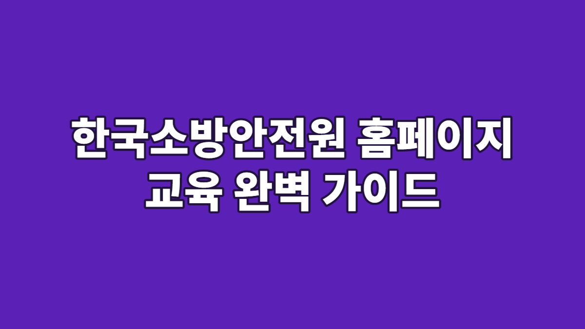 한국소방안전원 홈페이지 교육 완벽 가이드