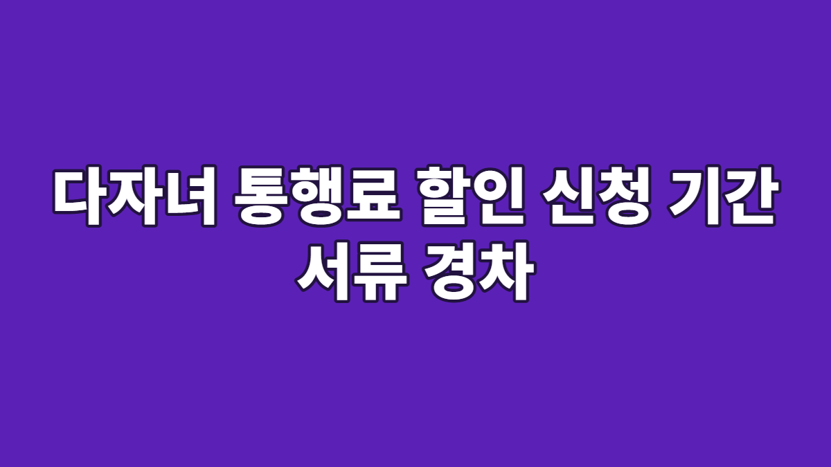 다자녀 통행료 할인 신청 기간 서류 경차