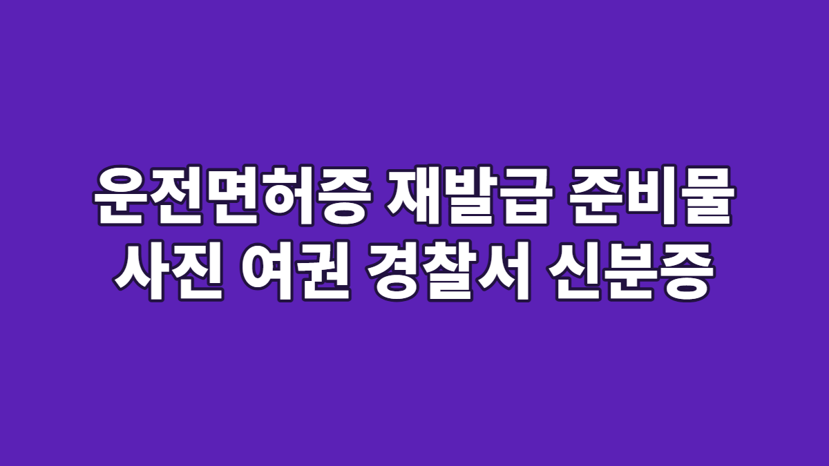 운전면허증 재발급 준비물 사진 여권 경찰서 신분증