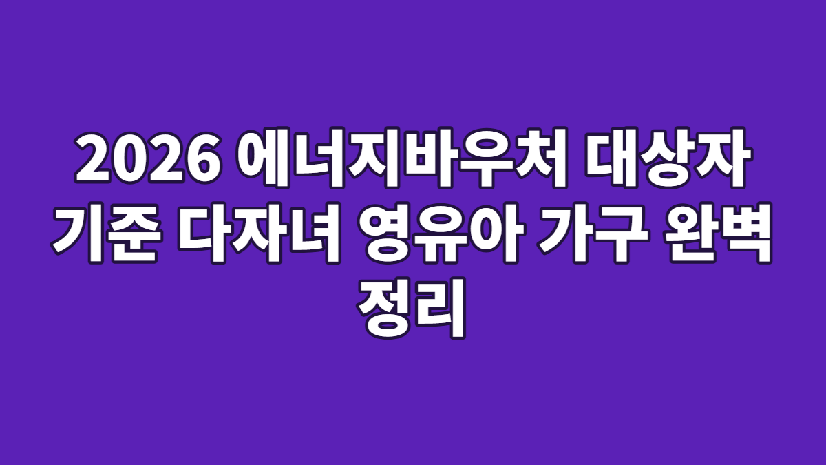 2026 에너지바우처 대상자 기준 다자녀 영유아 가구 완벽 정리