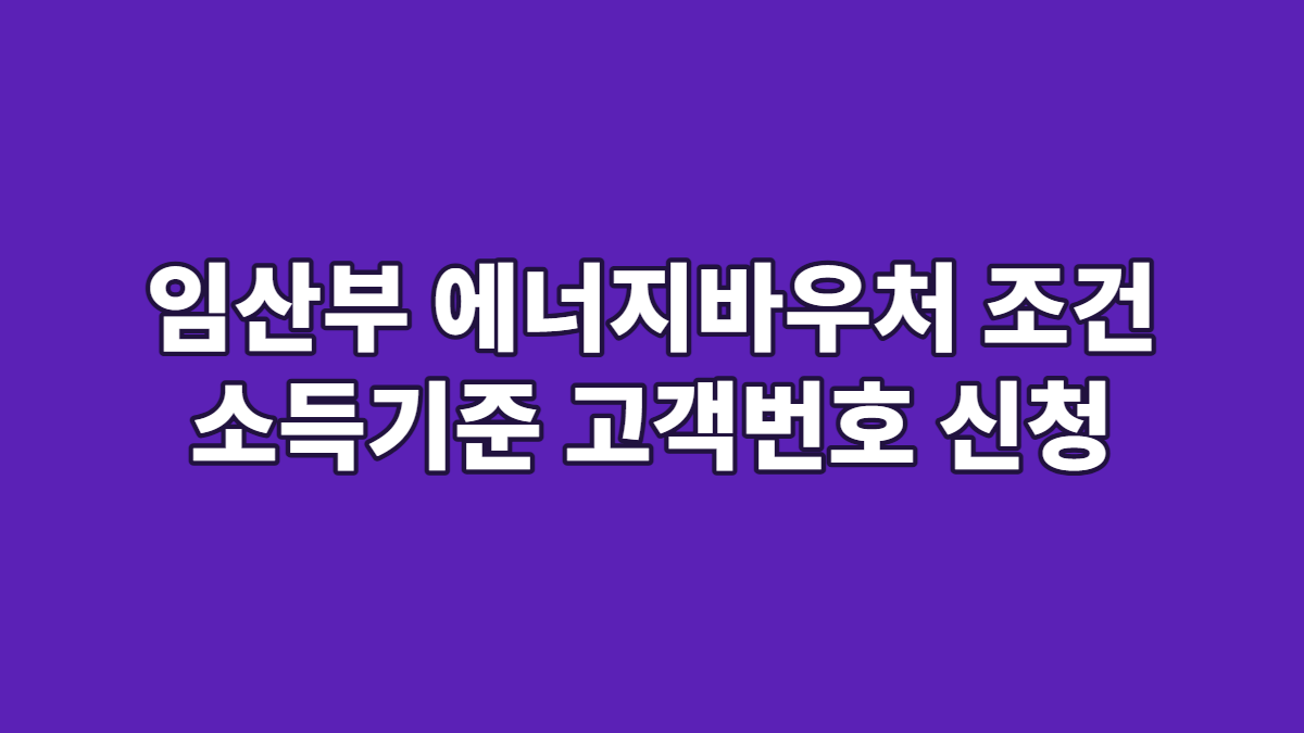 임산부 에너지바우처 조건 소득기준 고객번호 신청