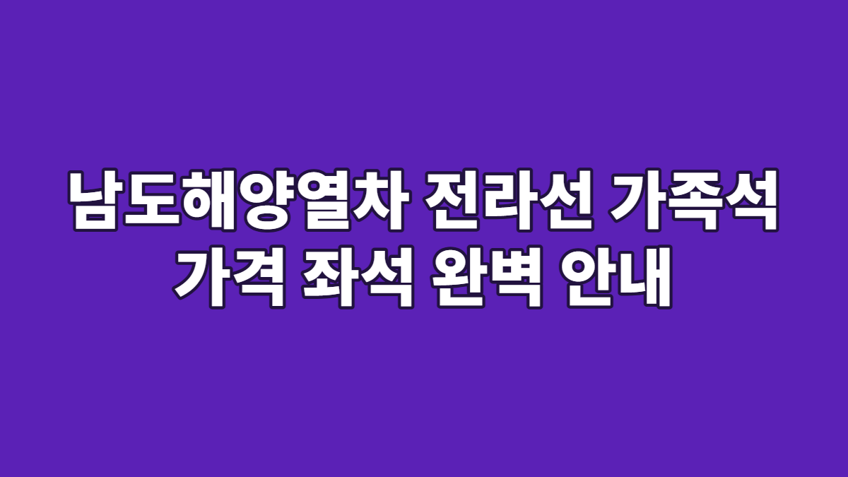 남도해양열차 전라선 가족석 가격 좌석 완벽 안내