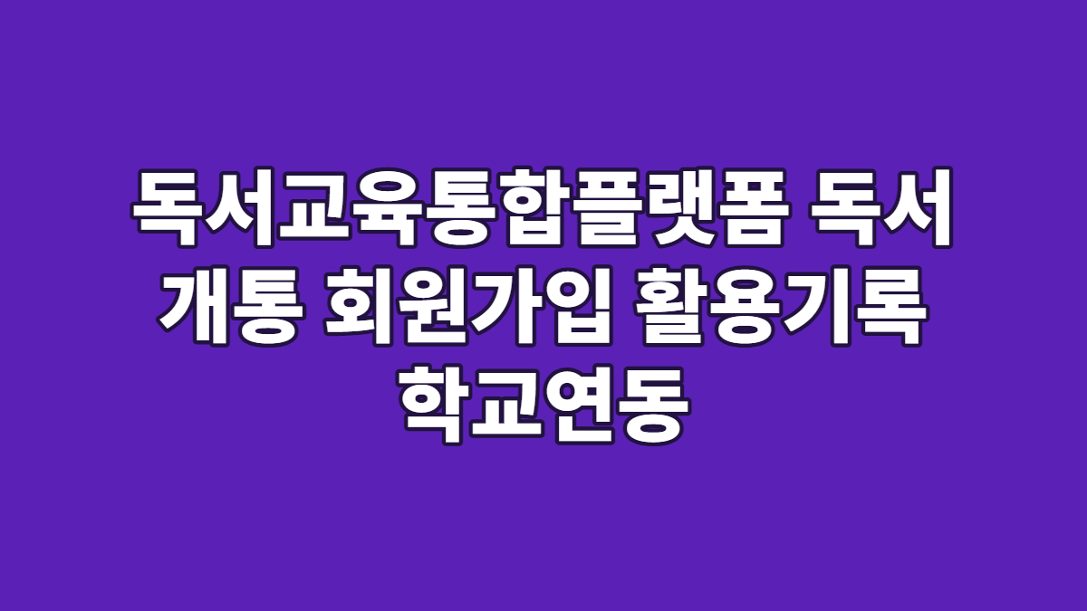 독서교육통합플랫폼 독서 개통 회원가입 활용기록 학교연동