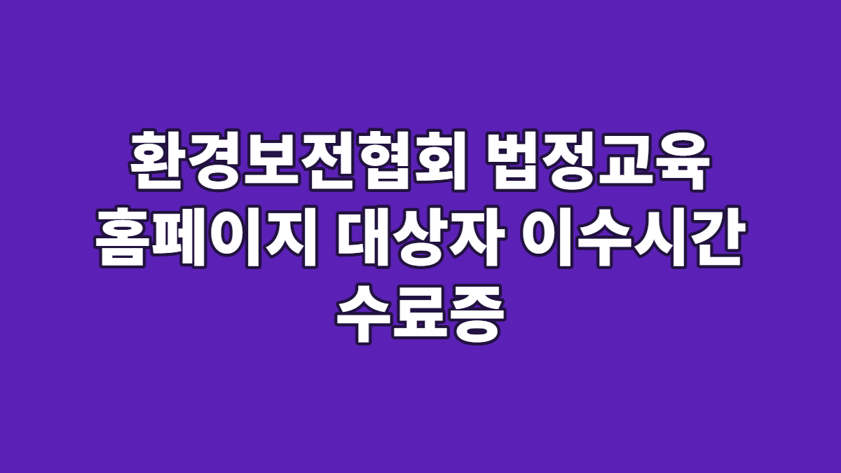 환경보전협회 법정교육 홈페이지 대상자 이수시간 수료증