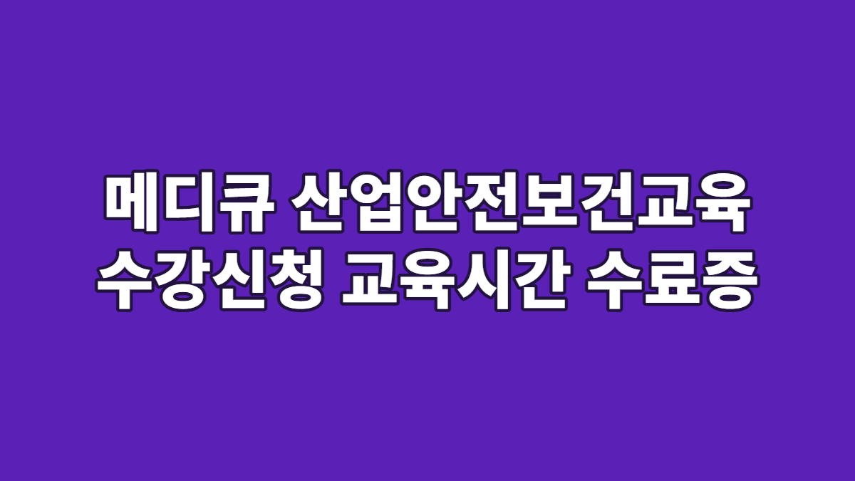 메디큐 산업안전보건교육 수강신청 교육시간 수료증