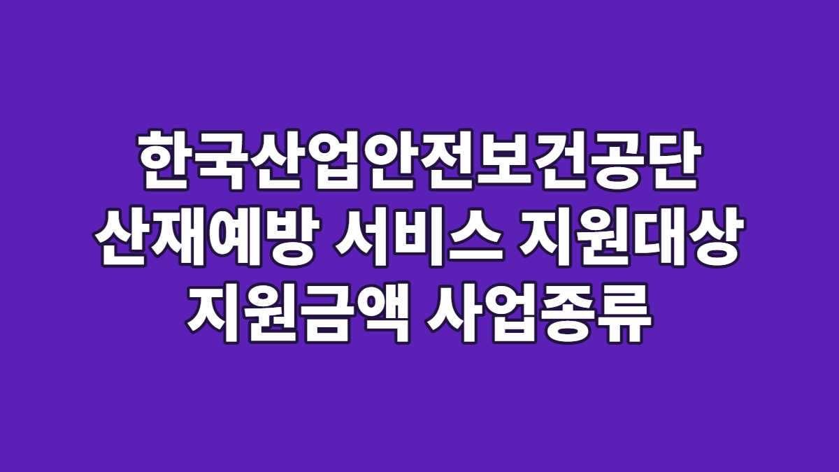 한국산업안전보건공단 산재예방 서비스 지원대상 지원금액 사업종류